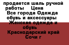 продается шаль ручной работы  › Цена ­ 1 300 - Все города Одежда, обувь и аксессуары » Женская одежда и обувь   . Краснодарский край,Сочи г.